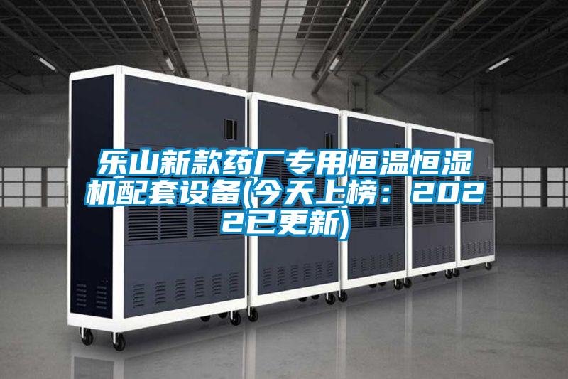 樂山新款藥廠專用恒溫恒濕機(jī)配套設(shè)備(今天上榜：2022已更新)