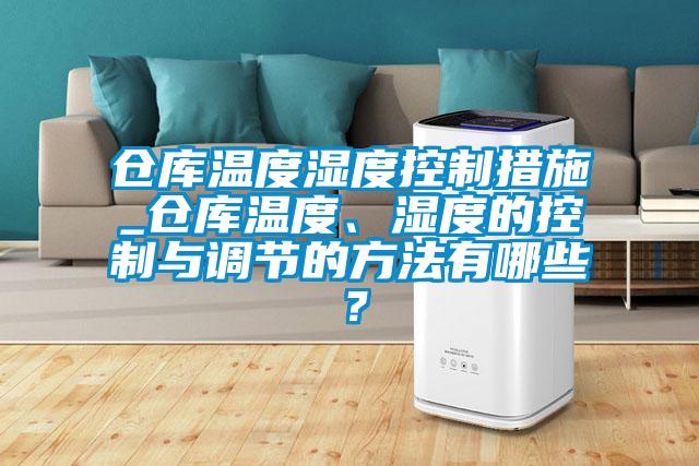 倉庫溫度濕度控制措施_倉庫溫度、濕度的控制與調(diào)節(jié)的方法有哪些？
