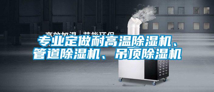專業(yè)定做耐高溫除濕機(jī)、管道除濕機(jī)、吊頂除濕機(jī)