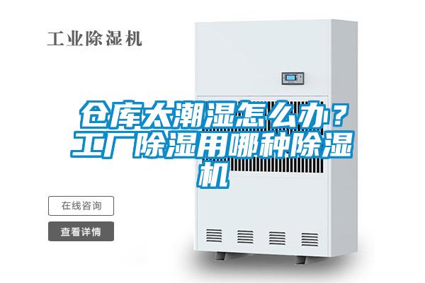 倉(cāng)庫(kù)太潮濕怎么辦？工廠除濕用哪種除濕機(jī)