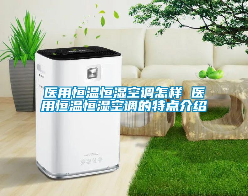 醫(yī)用恒溫恒濕空調(diào)怎樣 醫(yī)用恒溫恒濕空調(diào)的特點(diǎn)介紹