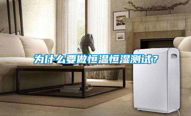 為什么要做恒溫恒濕測(cè)試？