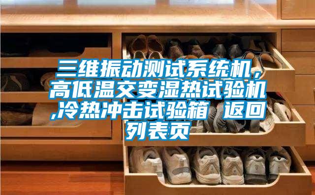 三維振動測試系統(tǒng)機，高低溫交變濕熱試驗機,冷熱沖擊試驗箱 返回列表頁