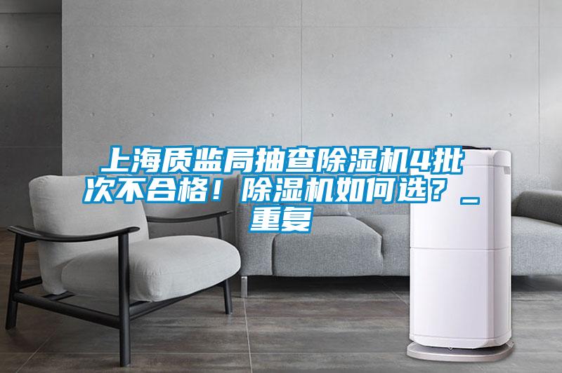 上海質(zhì)監(jiān)局抽查除濕機(jī)4批次不合格！除濕機(jī)如何選？_重復(fù)