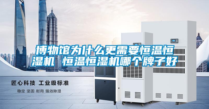 博物館為什么更需要恒溫恒濕機(jī) 恒溫恒濕機(jī)哪個(gè)牌子好