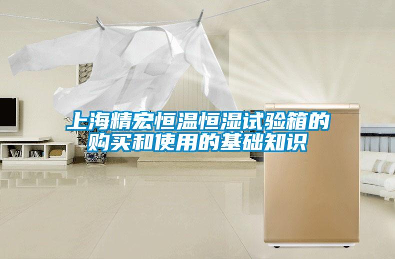 上海精宏恒溫恒濕試驗箱的購買和使用的基礎知識
