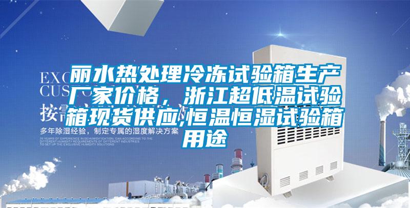 麗水熱處理冷凍試驗(yàn)箱生產(chǎn)廠家價格，浙江超低溫試驗(yàn)箱現(xiàn)貨供應(yīng),恒溫恒濕試驗(yàn)箱用途