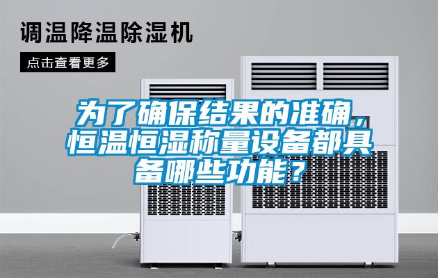 為了確保結(jié)果的準(zhǔn)確，恒溫恒濕稱量設(shè)備都具備哪些功能？