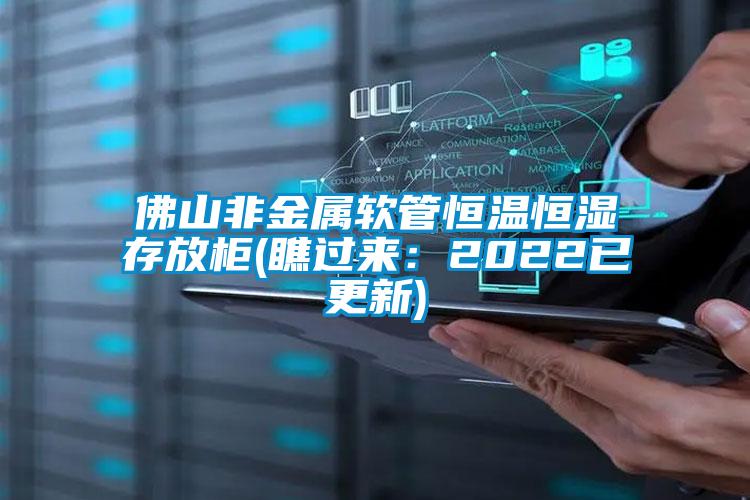 佛山非金屬軟管恒溫恒濕存放柜(瞧過(guò)來(lái)：2022已更新)