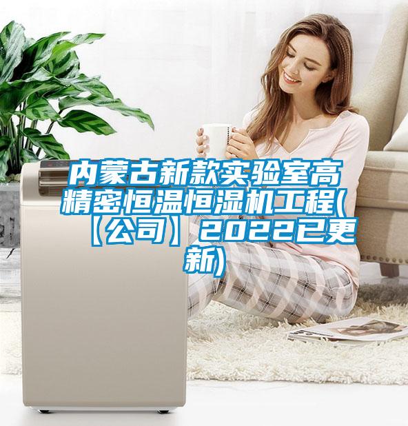 內(nèi)蒙古新款實驗室高精密恒溫恒濕機工程(【公司】2022已更新)