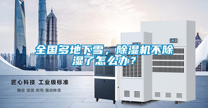 全國多地下雪，除濕機不除濕了怎么辦？