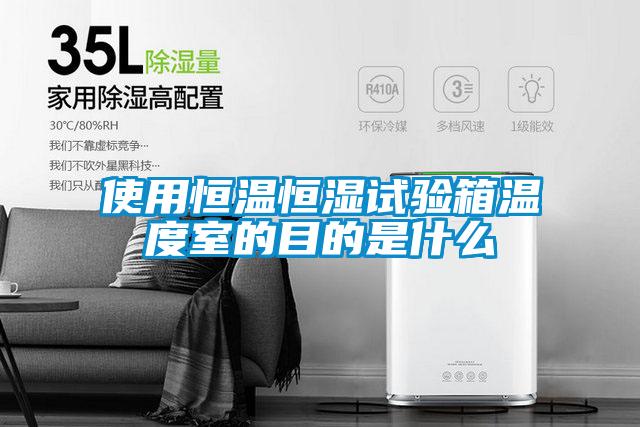 使用恒溫恒濕試驗(yàn)箱溫度室的目的是什么