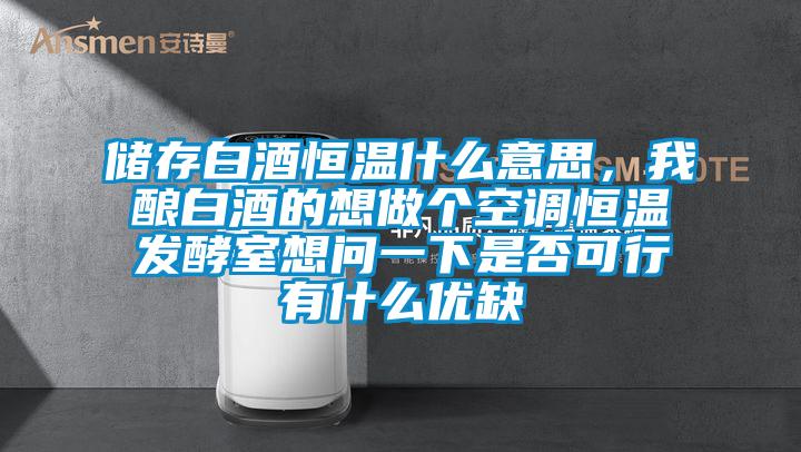 儲(chǔ)存白酒恒溫什么意思，我釀白酒的想做個(gè)空調(diào)恒溫發(fā)酵室想問(wèn)一下是否可行有什么優(yōu)缺