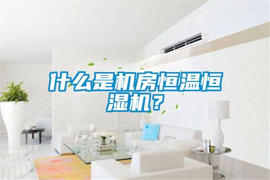 什么是機(jī)房恒溫恒濕機(jī)？
