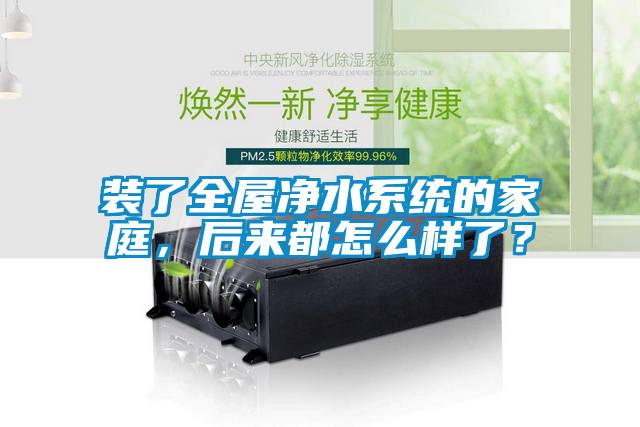 裝了全屋凈水系統(tǒng)的家庭，后來都怎么樣了？