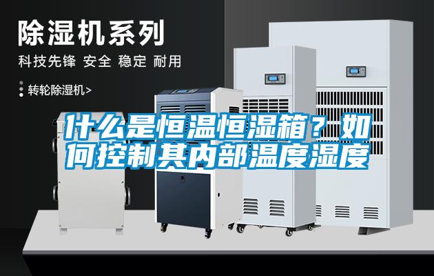 什么是恒溫恒濕箱？如何控制其內(nèi)部溫度濕度