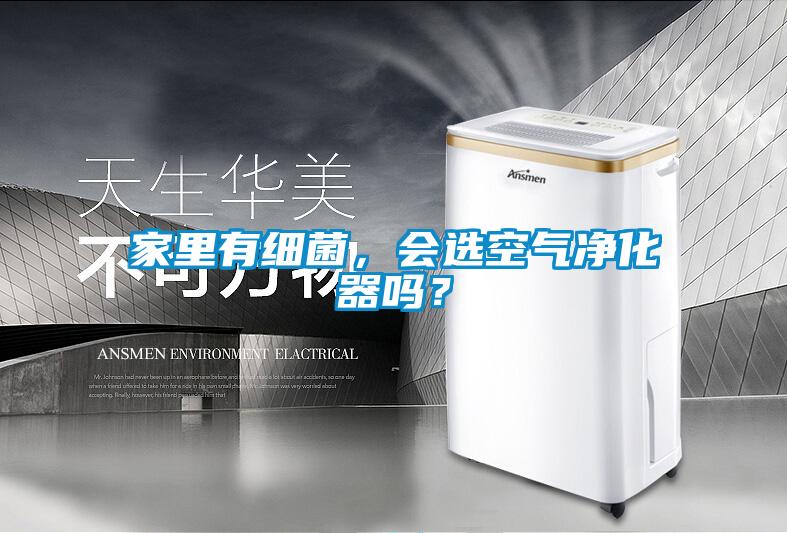 家里有細菌，會選空氣凈化器嗎？