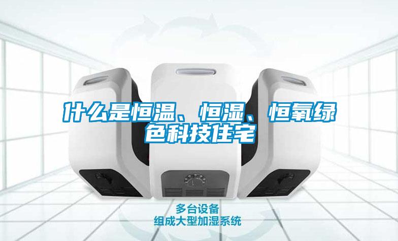 什么是恒溫、恒濕、恒氧綠色科技住宅
