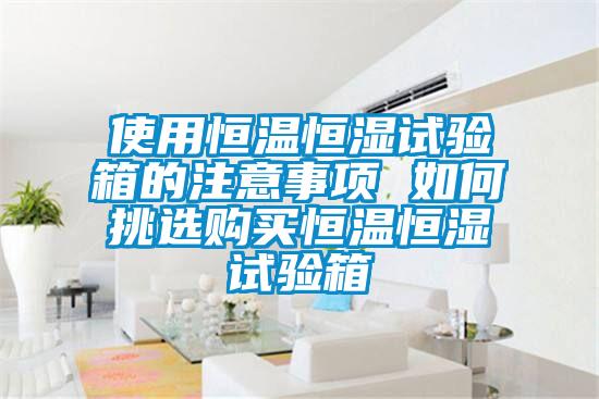 使用恒溫恒濕試驗(yàn)箱的注意事項(xiàng) 如何挑選購(gòu)買恒溫恒濕試驗(yàn)箱