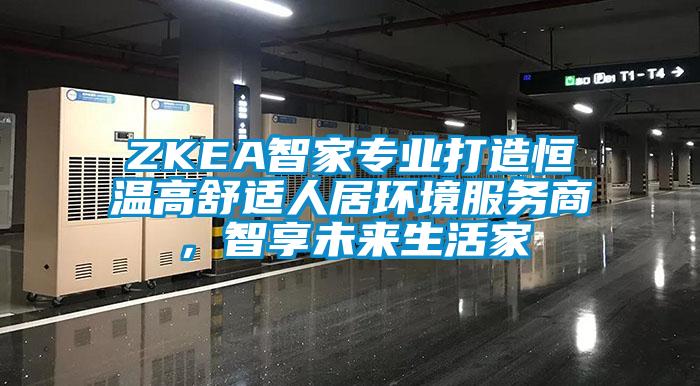 ZKEA智家專業(yè)打造恒溫高舒適人居環(huán)境服務(wù)商，智享未來生活家