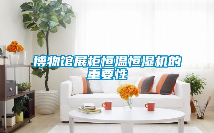 博物館展柜恒溫恒濕機(jī)的重要性