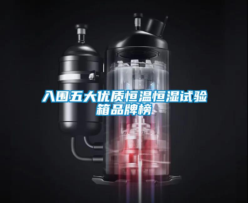 入圍五大優(yōu)質(zhì)恒溫恒濕試驗箱品牌榜