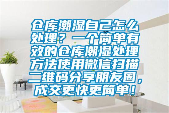 倉庫潮濕自己怎么處理？一個簡單有效的倉庫潮濕處理方法使用微信掃描二維碼分享朋友圈，成交更快更簡單！