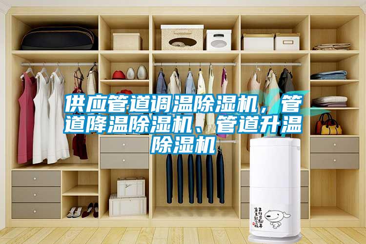 供應(yīng)管道調(diào)溫除濕機(jī)，管道降溫除濕機(jī)、管道升溫除濕機(jī)