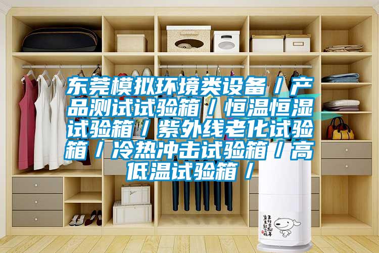 東莞模擬環(huán)境類設(shè)備／產(chǎn)品測(cè)試試驗(yàn)箱／恒溫恒濕試驗(yàn)箱／紫外線老化試驗(yàn)箱／冷熱沖擊試驗(yàn)箱／高低溫試驗(yàn)箱／