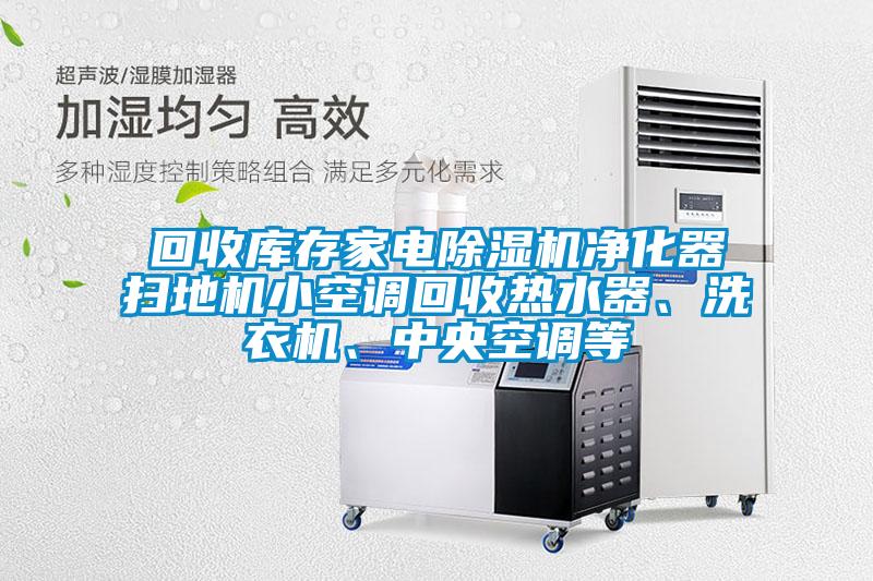 回收庫存家電除濕機(jī)凈化器掃地機(jī)小空調(diào)回收熱水器、洗衣機(jī)、中央空調(diào)等