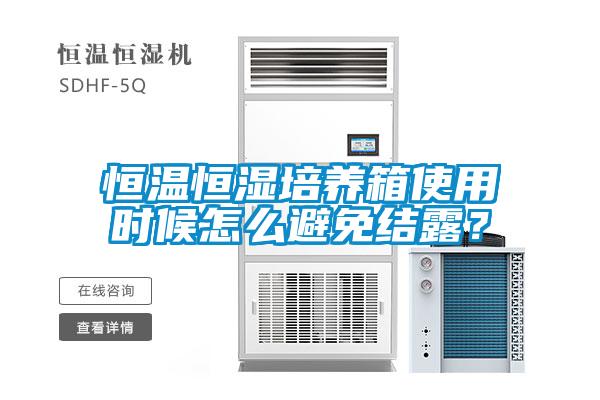 恒溫恒濕培養(yǎng)箱使用時候怎么避免結(jié)露？