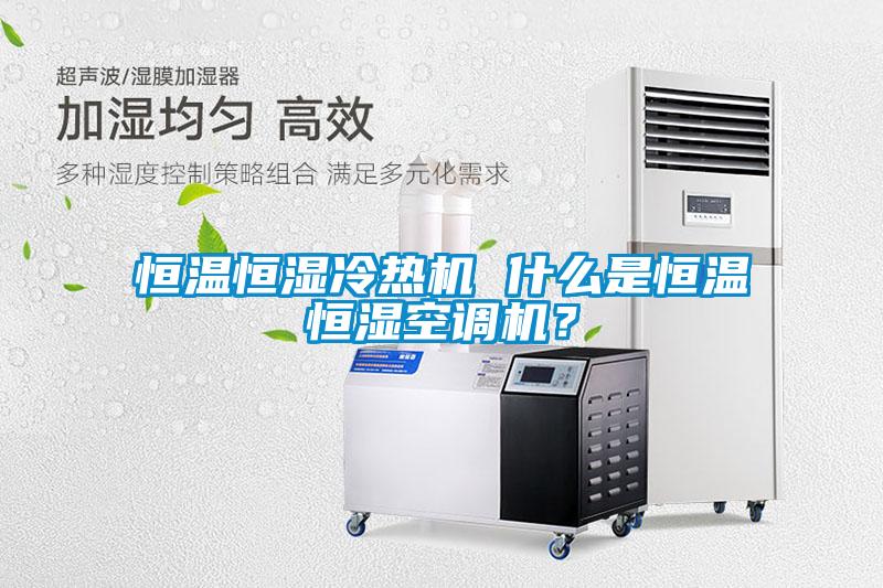 恒溫恒濕冷熱機 什么是恒溫恒濕空調(diào)機？