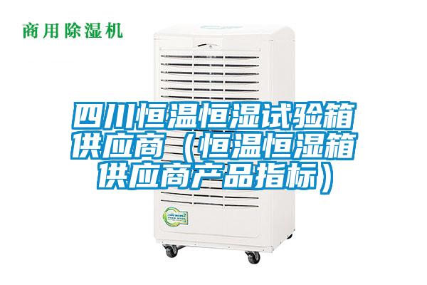 四川恒溫恒濕試驗箱供應(yīng)商（恒溫恒濕箱供應(yīng)商產(chǎn)品指標）