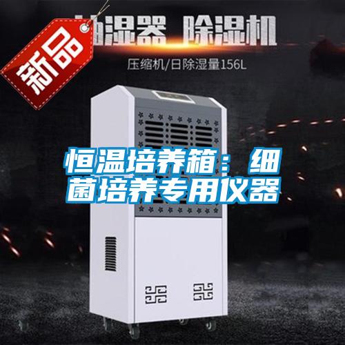 恒溫培養(yǎng)箱：細菌培養(yǎng)專用儀器