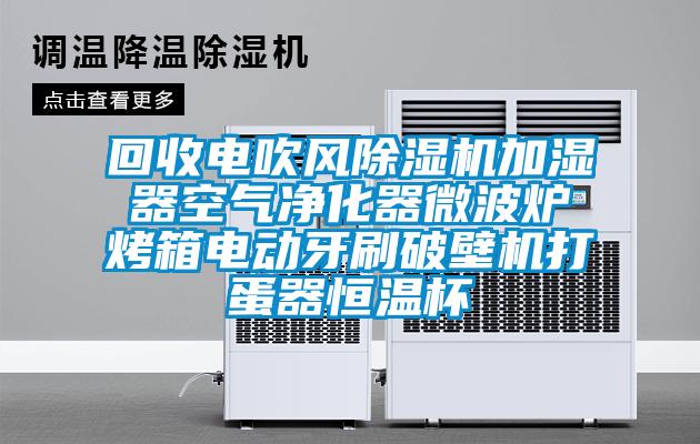 回收電吹風(fēng)除濕機加濕器空氣凈化器微波爐烤箱電動牙刷破壁機打蛋器恒溫杯