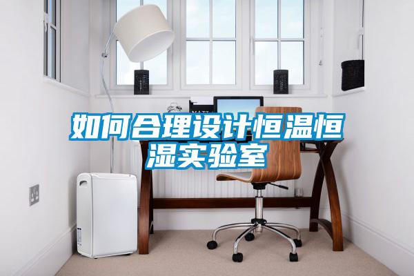 如何合理設(shè)計恒溫恒濕實驗室