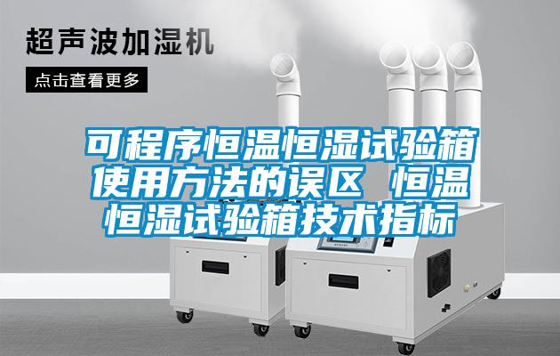 可程序恒溫恒濕試驗(yàn)箱使用方法的誤區(qū) 恒溫恒濕試驗(yàn)箱技術(shù)指標(biāo)