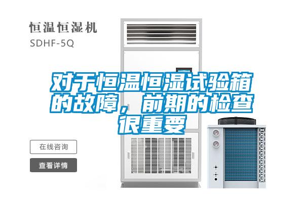 對(duì)于恒溫恒濕試驗(yàn)箱的故障，前期的檢查很重要
