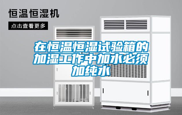 在恒溫恒濕試驗箱的加濕工作中加水必須加純水