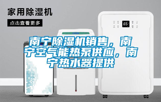 南寧除濕機(jī)銷售，南寧空氣能熱泵供應(yīng)，南寧熱水器提供
