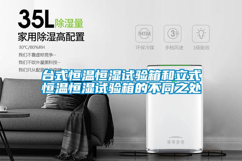 臺式恒溫恒濕試驗箱和立式恒溫恒濕試驗箱的不同之處