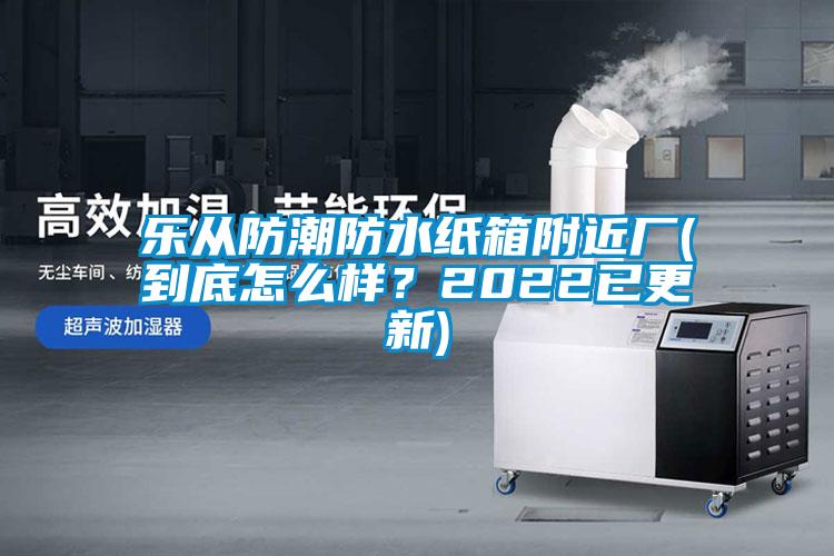 樂從防潮防水紙箱附近廠(到底怎么樣？2022已更新)