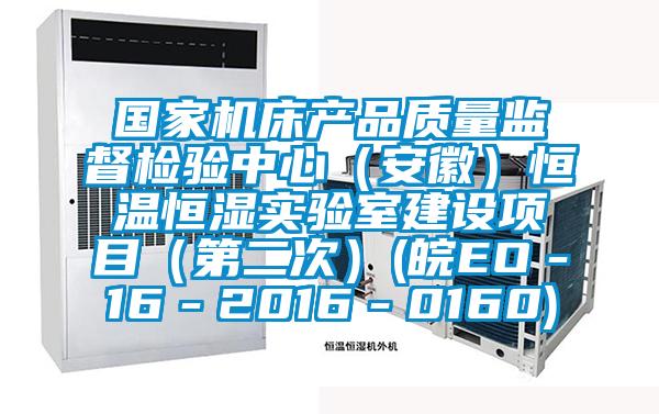 國家機(jī)床產(chǎn)品質(zhì)量監(jiān)督檢驗中心（安徽）恒溫恒濕實驗室建設(shè)項目（第二次）(皖EO－16－2016－0160)