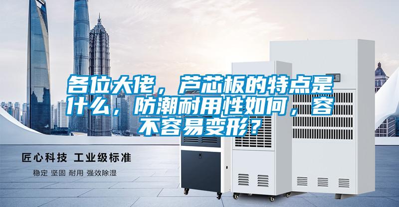各位大佬，蘆芯板的特點是什么，防潮耐用性如何，容不容易變形？