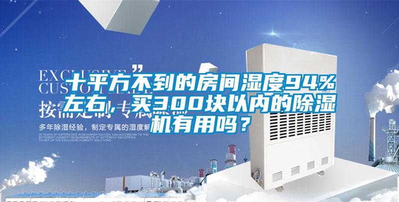 十平方不到的房間濕度94%左右，買300塊以內的除濕機有用嗎？