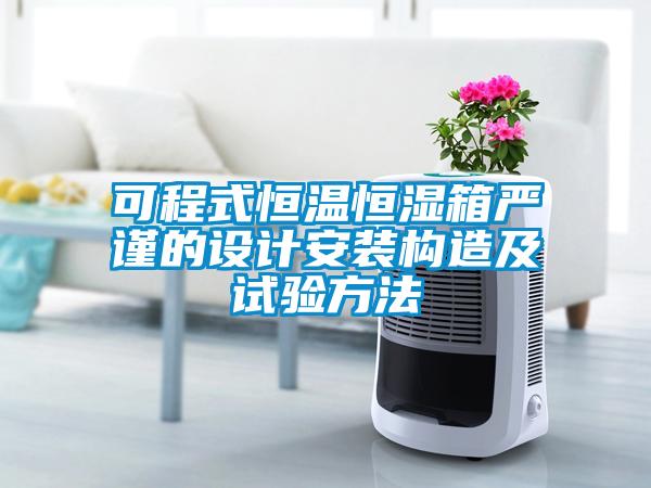 可程式恒溫恒濕箱嚴(yán)謹(jǐn)?shù)脑O(shè)計(jì)安裝構(gòu)造及試驗(yàn)方法