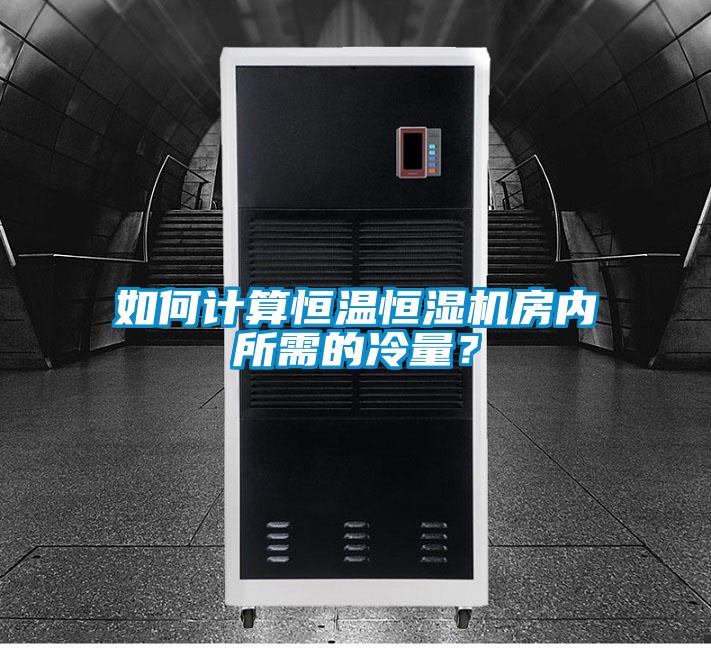 如何計(jì)算恒溫恒濕機(jī)房?jī)?nèi)所需的冷量？