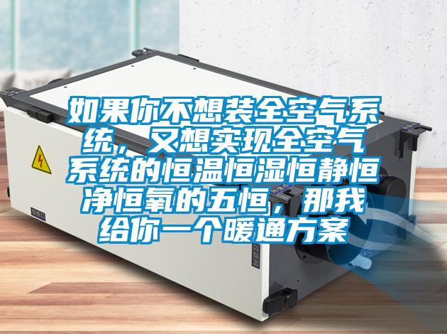如果你不想裝全空氣系統(tǒng)，又想實現(xiàn)全空氣系統(tǒng)的恒溫恒濕恒靜恒凈恒氧的五恒，那我給你一個暖通方案