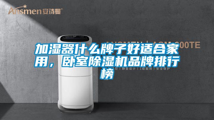 加濕器什么牌子好適合家用，臥室除濕機(jī)品牌排行榜