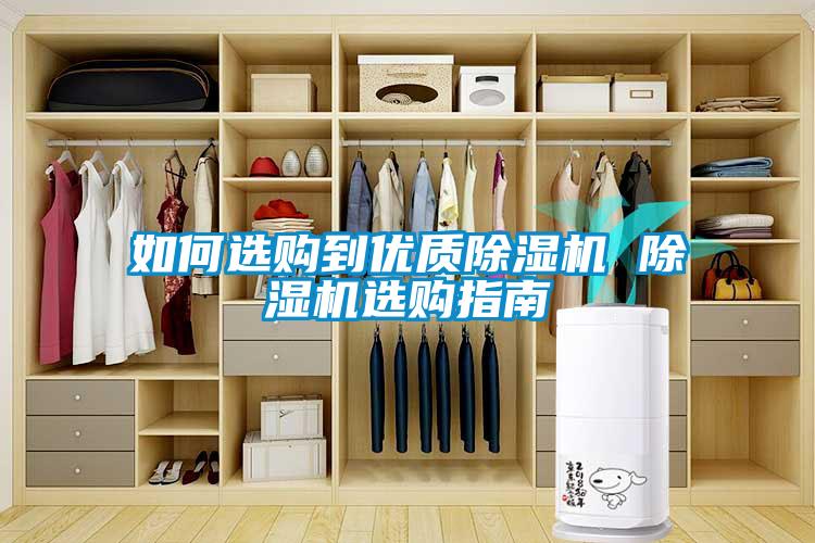如何選購(gòu)到優(yōu)質(zhì)除濕機(jī) 除濕機(jī)選購(gòu)指南
